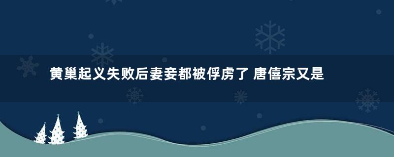 黄巢起义失败后妻妾都被俘虏了 唐僖宗又是怎么处理她们的